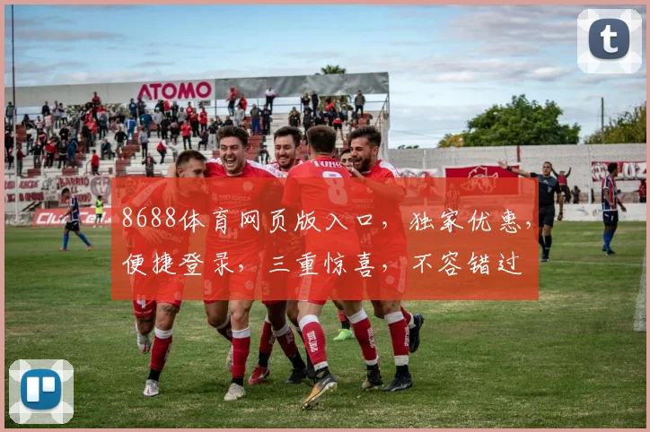 8688体育网页版入口，独家优惠，便捷登录，三重惊喜，不容错过