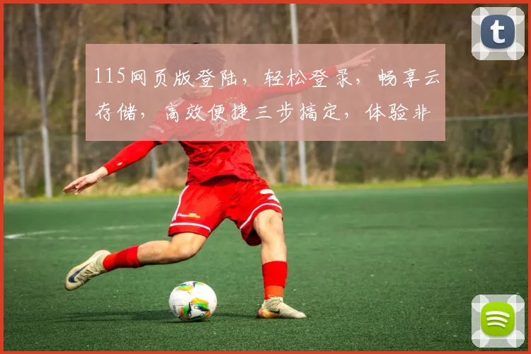 115网页版登陆，轻松登录，畅享云存储，高效便捷三步搞定，体验非凡