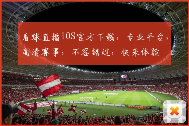 看球直播iOS官方下载，专业平台，高清赛事，不容错过，快来体验