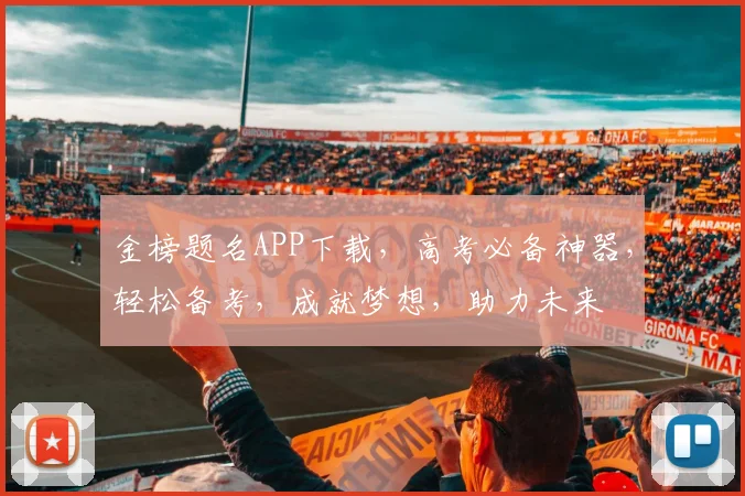 金榜题名APP下载，高考必备神器，轻松备考，成就梦想，助力未来