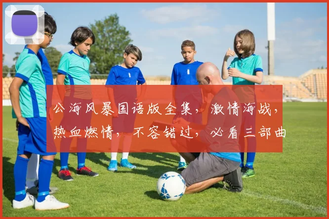 公海风暴国语版全集，激情海战，热血燃情，不容错过，必看三部曲