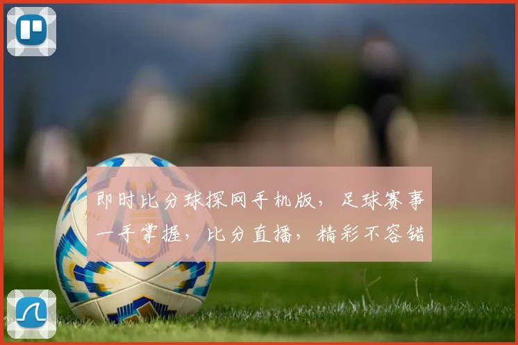 即时比分球探网手机版，足球赛事一手掌握，比分直播，精彩不容错过，两平台同步更新。