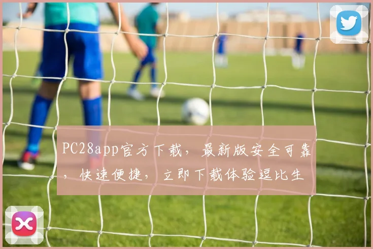 PC28app官方下载，最新版安全可靠，快速便捷，立即下载体验逗比生活