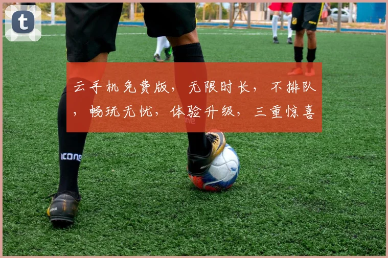 云手机免费版，无限时长，不排队，畅玩无忧，体验升级，三重惊喜等你来