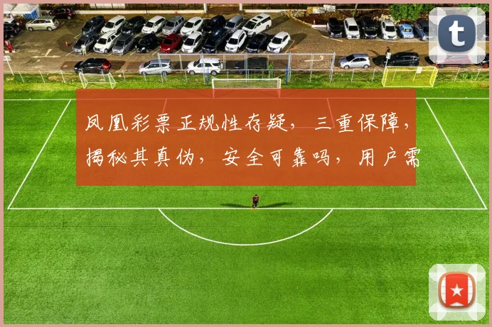 凤凰彩票正规性存疑，三重保障，揭秘其真伪，安全可靠吗，用户需谨慎。
