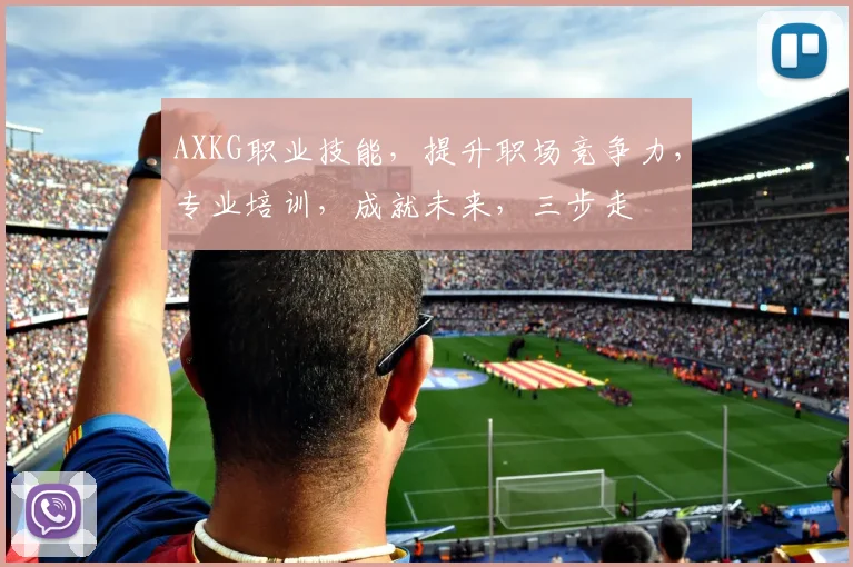 AXKG职业技能，提升职场竞争力，专业培训，成就未来，三步走