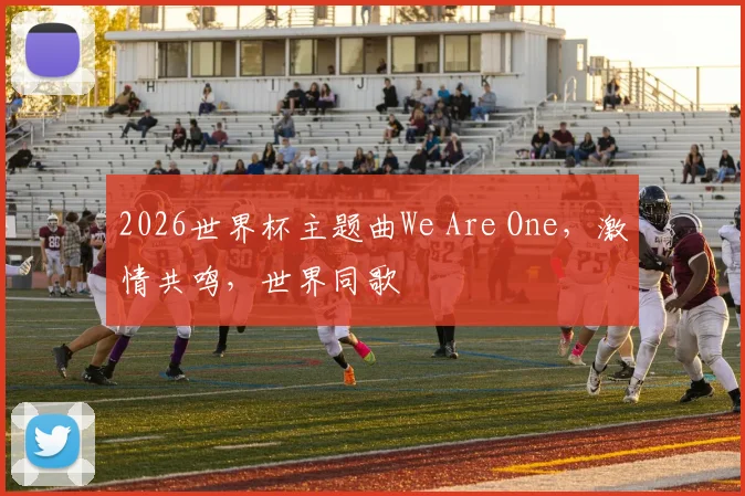 2026世界杯主题曲We Are One，激情共鸣，世界同歌